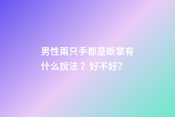 男性兩只手都是斷掌有什么說法？好不好？